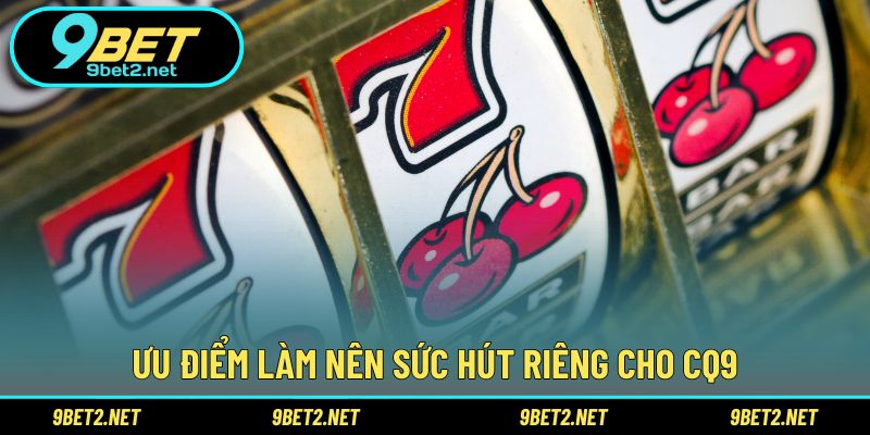 Ưu điểm làm nên sức hút riêng cho CQ9